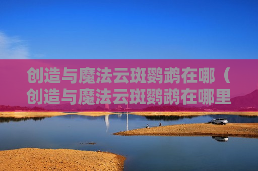 创造与魔法云斑鹦鹉在哪（创造与魔法云斑鹦鹉在哪里寻找?）