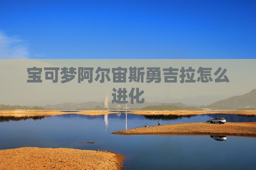 宝可梦阿尔宙斯勇吉拉怎么进化