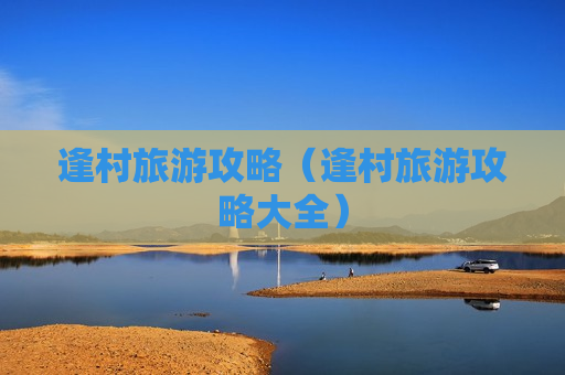逢村旅游攻略（逢村旅游攻略大全）
