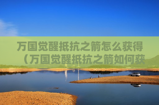 万国觉醒抵抗之箭怎么获得（万国觉醒抵抗之箭如何获得）