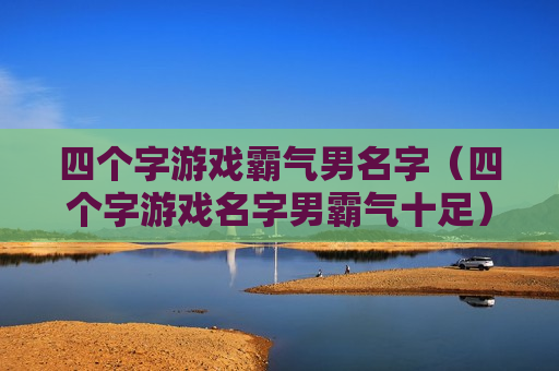 四个字游戏霸气男名字（四个字游戏名字男霸气十足）