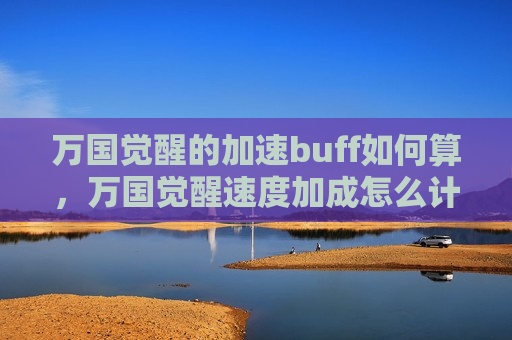 万国觉醒的加速buff如何算，万国觉醒速度加成怎么计算