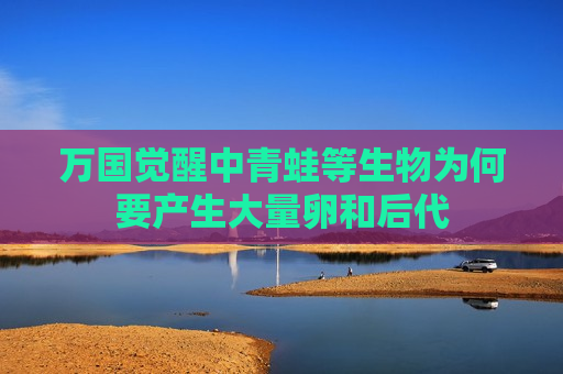 万国觉醒中青蛙等生物为何要产生大量卵和后代