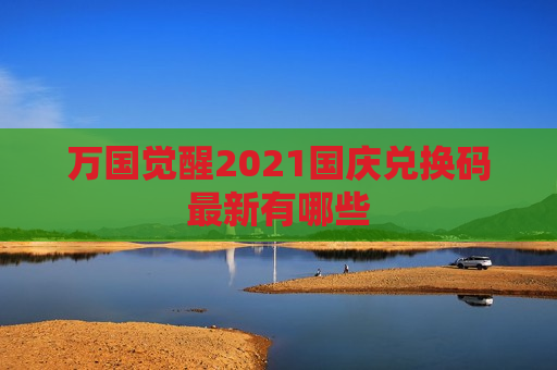 万国觉醒2021国庆兑换码最新有哪些