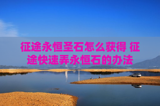 征途永恒圣石怎么获得 征途快速弄永恒石的办法