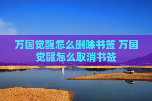 万国觉醒怎么删除书签 万国觉醒怎么取消书签