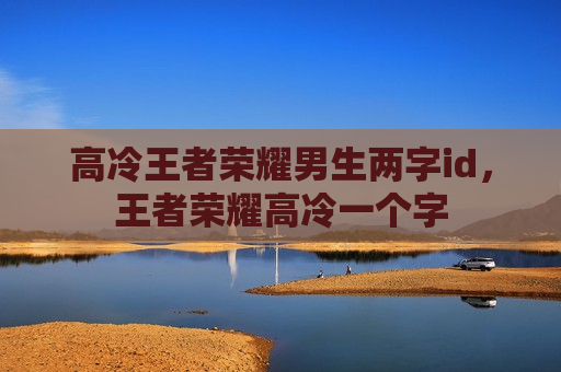 高冷王者荣耀男生两字id，王者荣耀高冷一个字