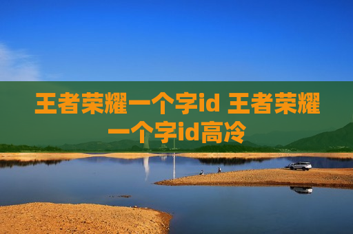 王者荣耀一个字id 王者荣耀一个字id高冷