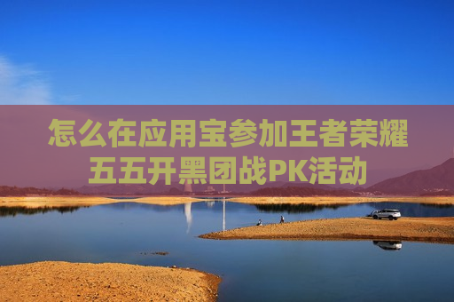 怎么在应用宝参加王者荣耀五五开黑团战PK活动