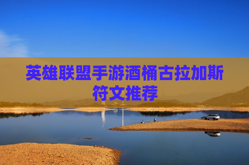 英雄联盟手游酒桶古拉加斯符文推荐