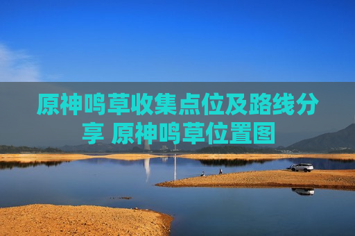 原神鸣草收集点位及路线分享 原神鸣草位置图