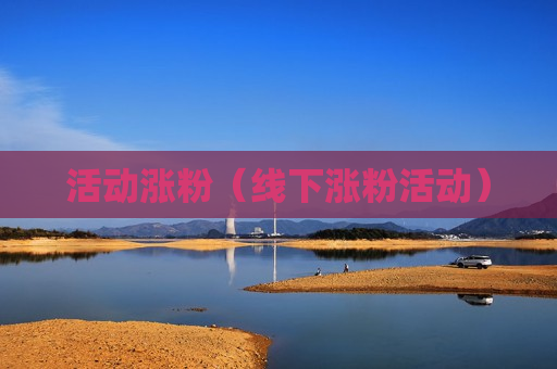 活动涨粉（线下涨粉活动）