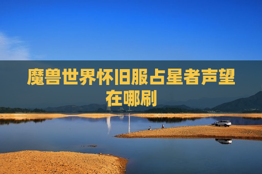 魔兽世界怀旧服占星者声望在哪刷