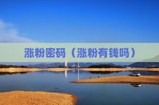 涨粉密码（涨粉有钱吗）