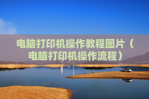 电脑打印机操作教程图片（电脑打印机操作流程）