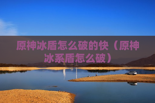 原神冰盾怎么破的快（原神冰系盾怎么破）