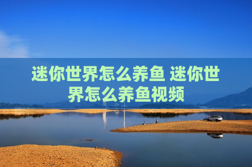 迷你世界怎么养鱼 迷你世界怎么养鱼视频