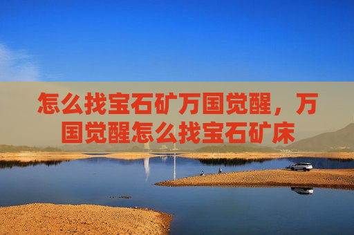 怎么找宝石矿万国觉醒，万国觉醒怎么找宝石矿床