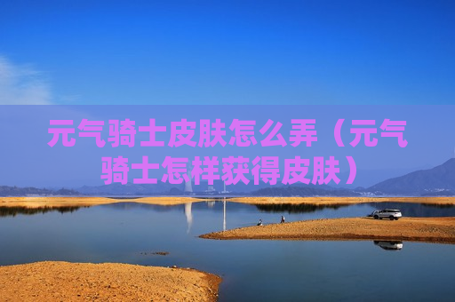 元气骑士皮肤怎么弄（元气骑士怎样获得皮肤）