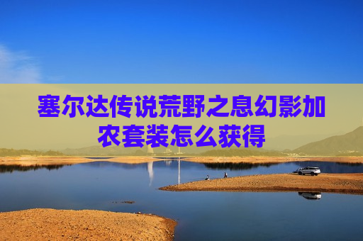 塞尔达传说荒野之息幻影加农套装怎么获得