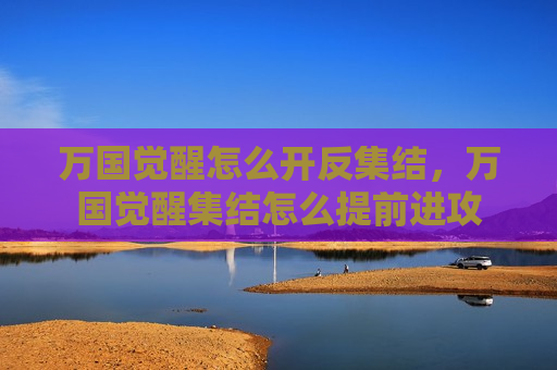 万国觉醒怎么开反集结，万国觉醒集结怎么提前进攻
