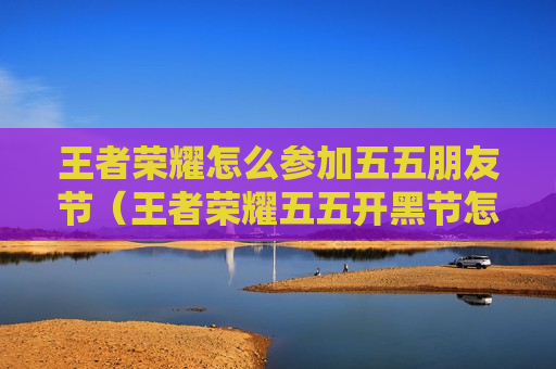 王者荣耀怎么参加五五朋友节（王者荣耀五五开黑节怎么获得皮肤）