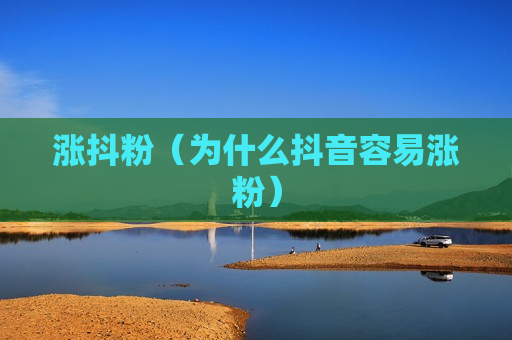涨抖粉（为什么抖音容易涨粉）