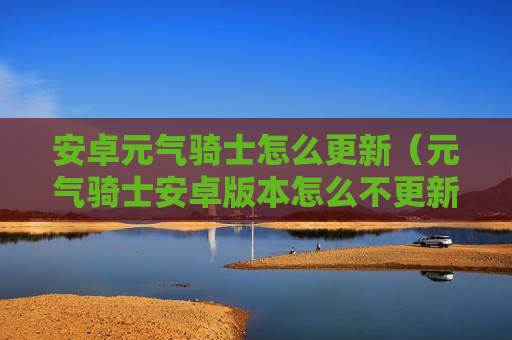 安卓元气骑士怎么更新（元气骑士安卓版本怎么不更新）