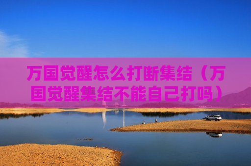 万国觉醒怎么打断集结（万国觉醒集结不能自己打吗）