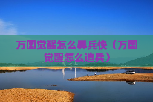 万国觉醒怎么弄兵快（万国觉醒怎么造兵）