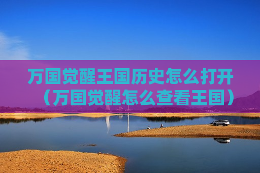 万国觉醒王国历史怎么打开（万国觉醒怎么查看王国）
