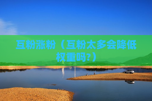 互粉涨粉（互粉太多会降低权重吗?）