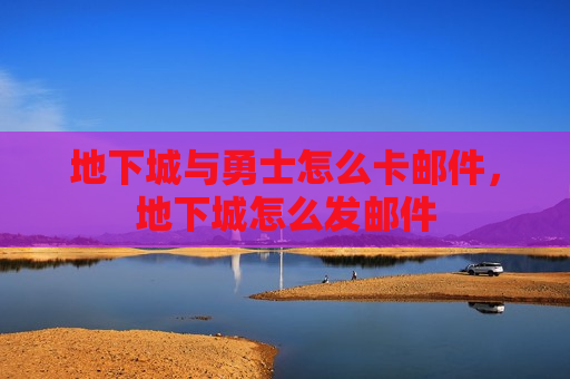 地下城与勇士怎么卡邮件，地下城怎么发邮件