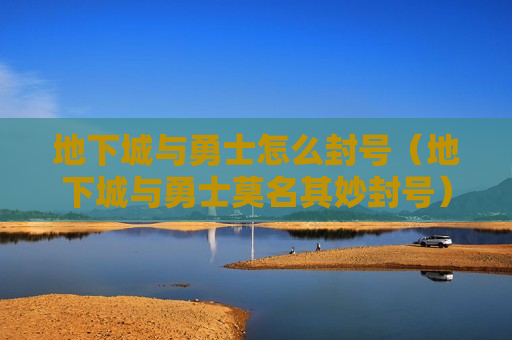 地下城与勇士怎么封号（地下城与勇士莫名其妙封号）