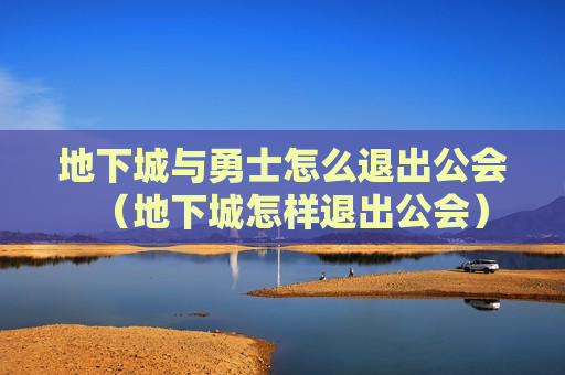 地下城与勇士怎么退出公会（地下城怎样退出公会）