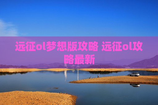 远征ol梦想版攻略 远征ol攻略最新