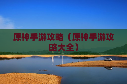 原神手游攻略（原神手游攻略大全）