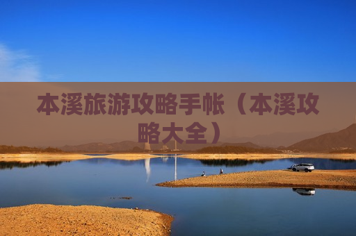 本溪旅游攻略手帐（本溪攻略大全）
