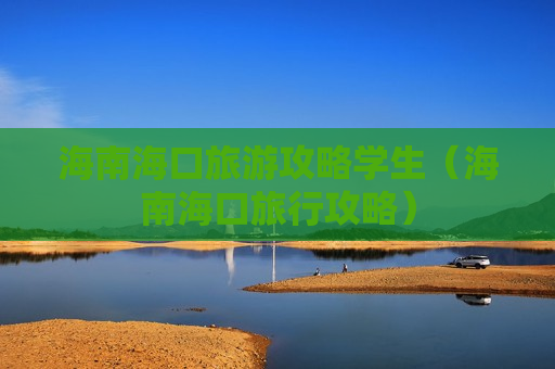 海南海口旅游攻略学生（海南海口旅行攻略）