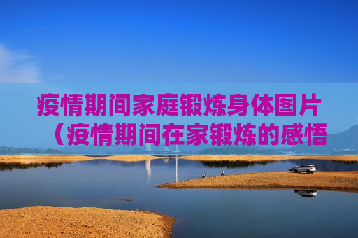疫情期间家庭锻炼身体图片（疫情期间在家锻炼的感悟心得）