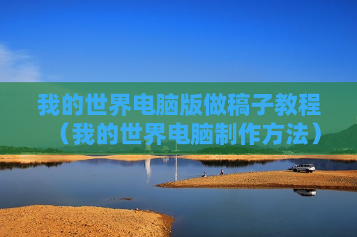 我的世界电脑版做稿子教程（我的世界电脑制作方法）