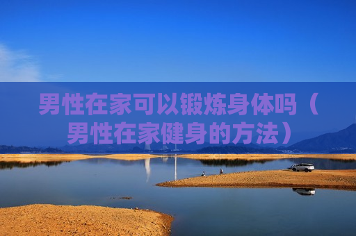 男性在家可以锻炼身体吗（男性在家健身的方法）