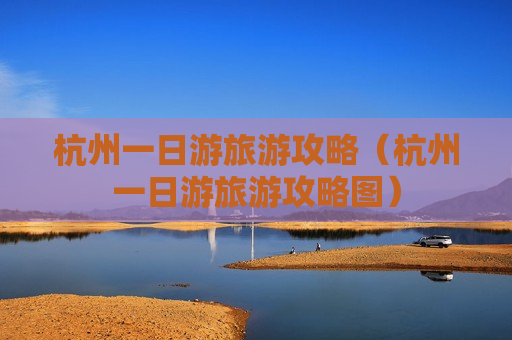杭州一日游旅游攻略（杭州一日游旅游攻略图）