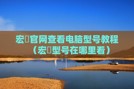 宏碁官网查看电脑型号教程（宏碁型号在哪里看）