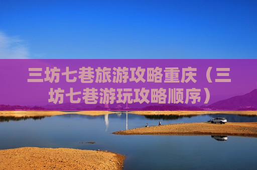 三坊七巷旅游攻略重庆（三坊七巷游玩攻略顺序）