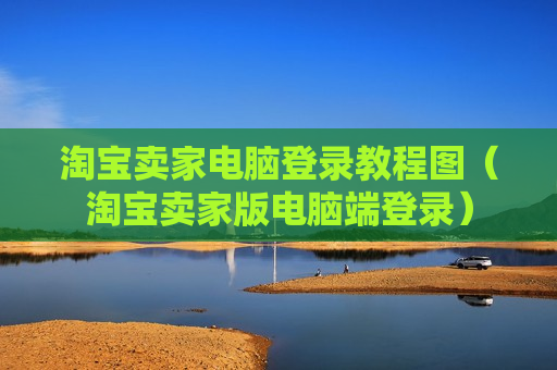 淘宝卖家电脑登录教程图（淘宝卖家版电脑端登录）