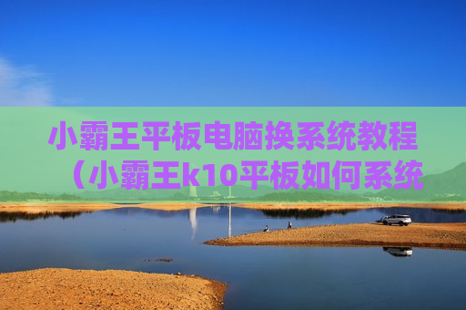小霸王平板电脑换系统教程（小霸王k10平板如何系统更新）