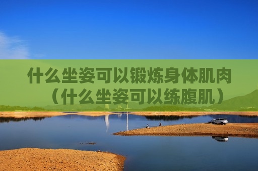 什么坐姿可以锻炼身体肌肉（什么坐姿可以练腹肌）
