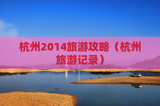 杭州2014旅游攻略（杭州旅游记录）