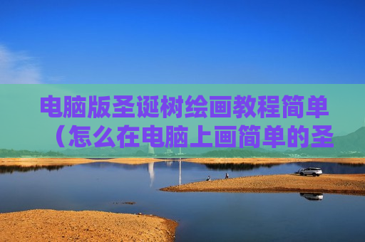 电脑版圣诞树绘画教程简单（怎么在电脑上画简单的圣诞节）